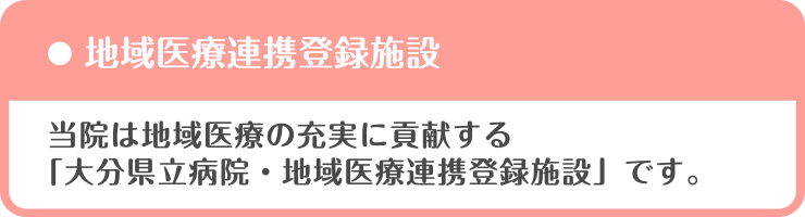 当院は地域医療の充実に貢献する「大分県立病院・地域医療連携登録施設」です。